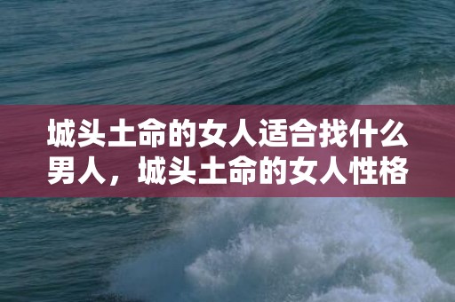 城头土命的女人适合找什么男人，城头土命的女人性格如何，