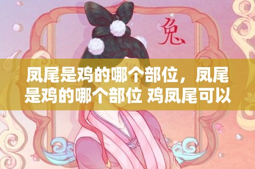 凤尾是鸡的哪个部位，凤尾是鸡的哪个部位 鸡凤尾可以吃吗