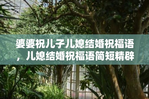 婆婆祝儿子儿媳结婚祝福语，儿媳结婚祝福语简短精辟句子？祝福语大全简短10个字