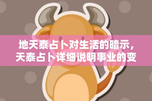地天泰占卜对生活的暗示，天泰占卜详细说明事业的变化