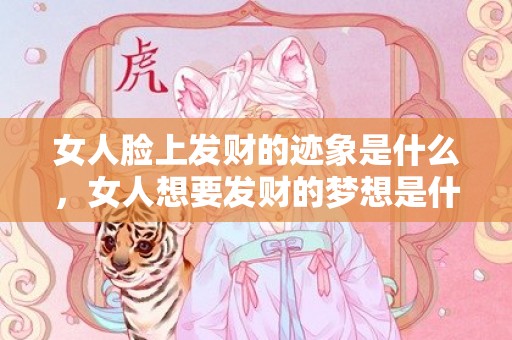 女人脸上发财的迹象是什么，女人想要发财的梦想是什么，