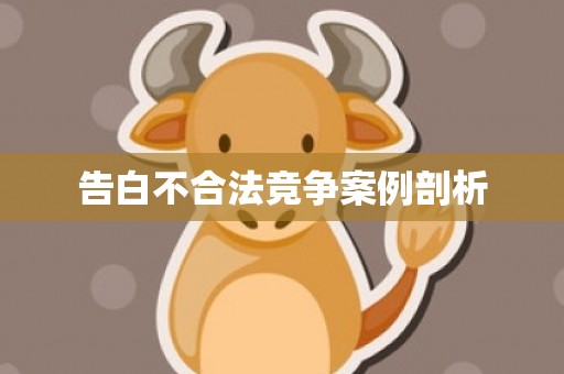 告白不合法竞争案例剖析