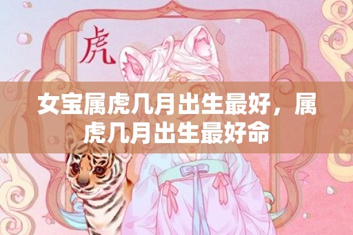 女宝属虎几月出生最好，属虎几月出生最好命