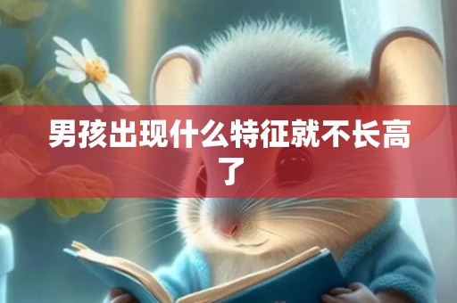 男孩出现什么特征就不长高了