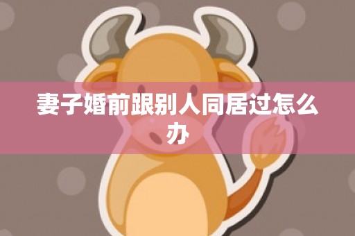 妻子婚前跟别人同居过怎么办