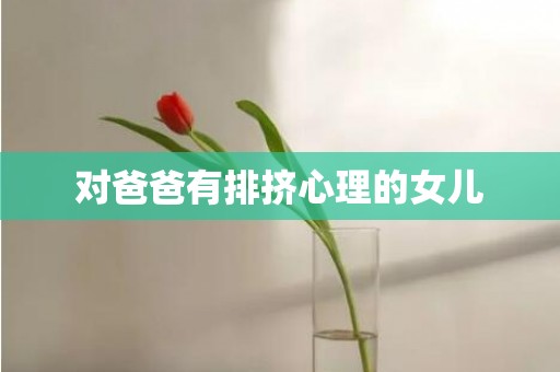 对爸爸有排挤心理的女儿