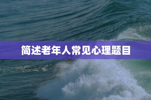 简述老年人常见心理题目