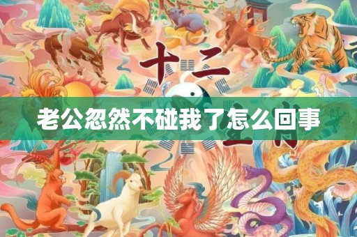 老公忽然不碰我了怎么回事