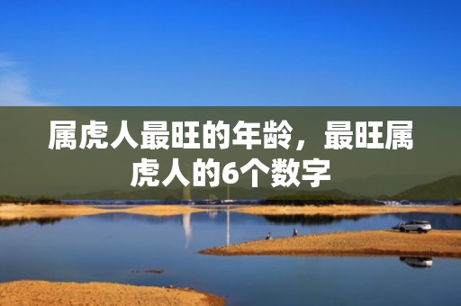 属虎人最旺的年龄，最旺属虎人的6个数字