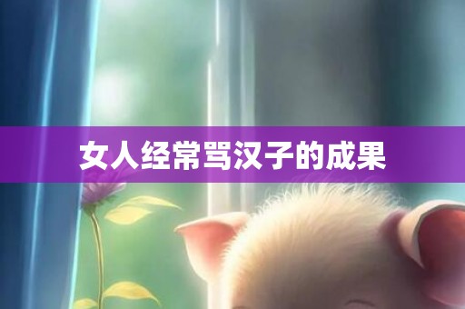 女人经常骂汉子的成果