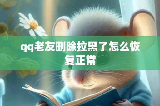 qq老友删除拉黑了怎么恢复正常