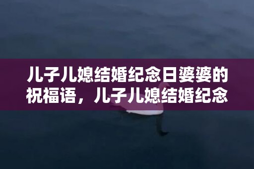 儿子儿媳结婚纪念日婆婆的祝福语，儿子儿媳结婚纪念日送点什么，儿子儿媳结婚祝福语