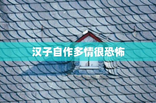 汉子自作多情很恐怖