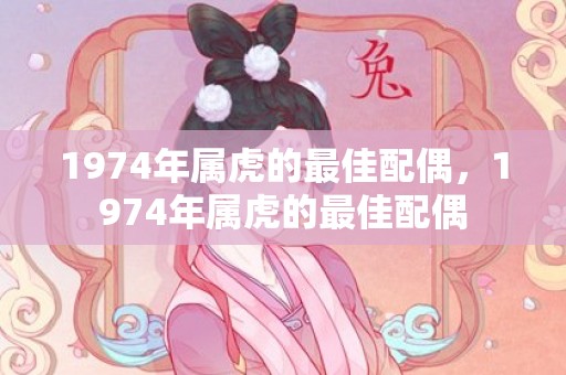 1974年属虎的最佳配偶，1974年属虎的最佳配偶