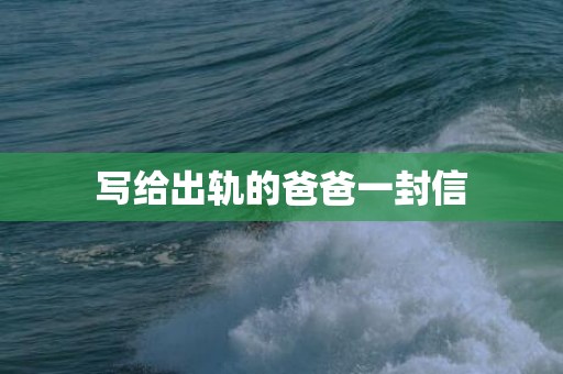 写给出轨的爸爸一封信