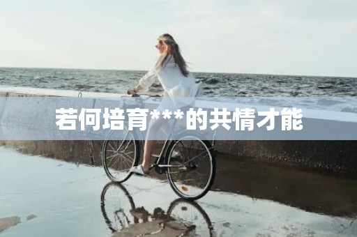 若何培育***的共情才能