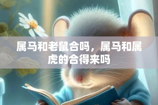 属马和老鼠合吗，属马和属虎的合得来吗