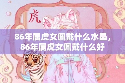 86年属虎女佩戴什么水晶，86年属虎女佩戴什么好