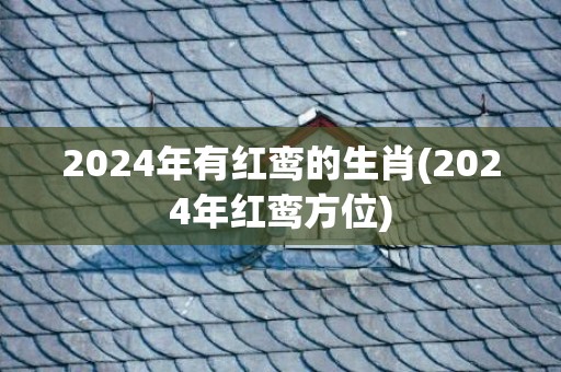 2024年有红鸾的生肖(2024年红鸾方位)