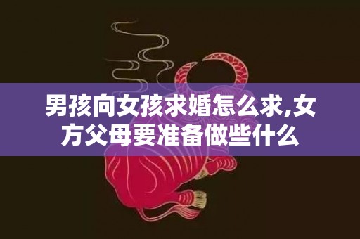 男孩向女孩求婚怎么求,女方父母要准备做些什么