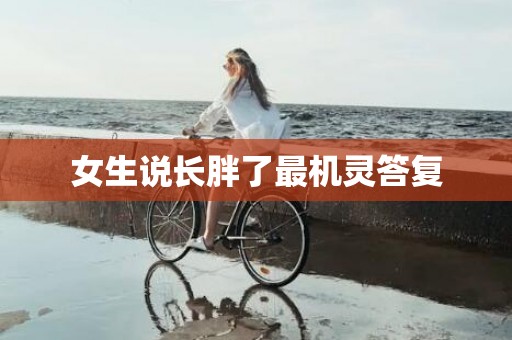 女生说长胖了最机灵答复