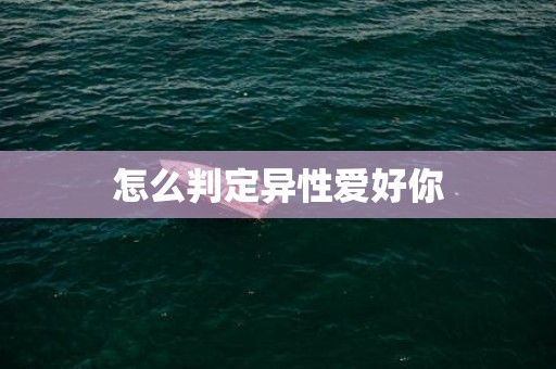 怎么判定异性爱好你