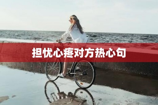 担忧心疼对方热心句