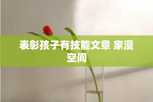 表彰孩子有技能文章 家漫空间