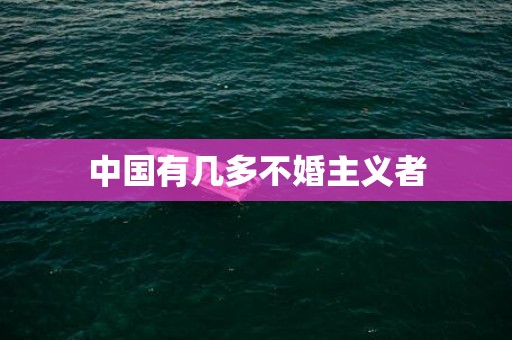 中国有几多不婚主义者