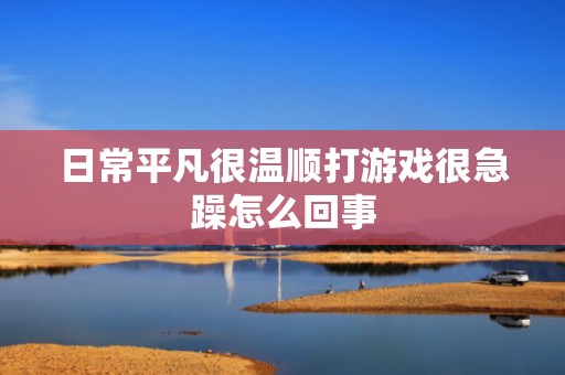日常平凡很温顺打游戏很急躁怎么回事