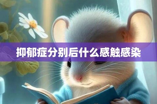 抑郁症分别后什么感触感染