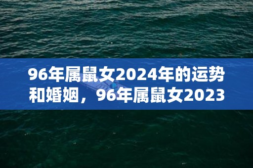 96年属鼠女2024年的运势和婚姻，96年属鼠女2023年适合结婚吗