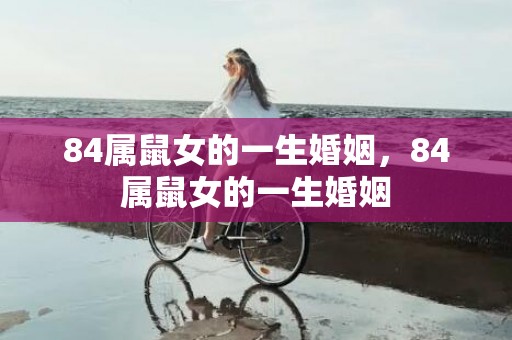 84属鼠女的一生婚姻，84属鼠女的一生婚姻
