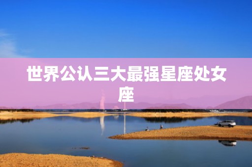 世界公认三大最强星座处女座