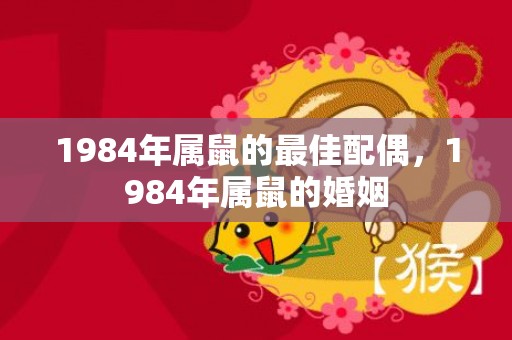 1984年属鼠的最佳配偶，1984年属鼠的婚姻