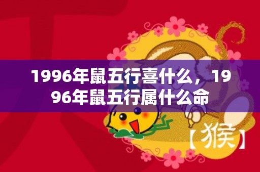1996年鼠五行喜什么，1996年鼠五行属什么命