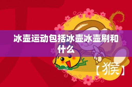 冰壶运动包括冰壶冰壶刷和什么