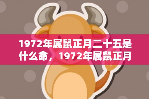1972年属鼠正月二十五是什么命，1972年属鼠正月生人