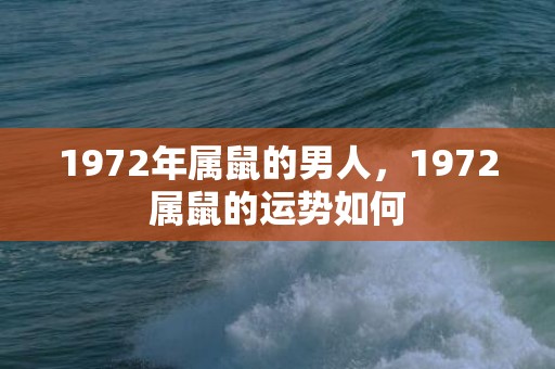 1972年属鼠的男人，1972属鼠的运势如何