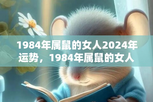 1984年属鼠的女人2024年运势，1984年属鼠的女人适合戴什么