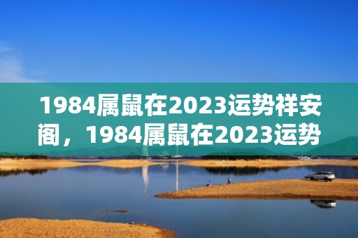 1984属鼠在2023运势祥安阁，1984属鼠在2023运势