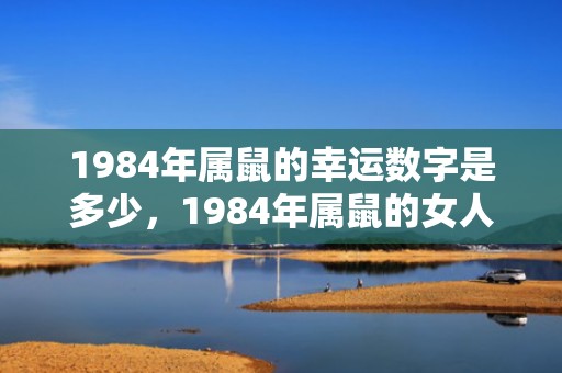 1984年属鼠的幸运数字是多少，1984年属鼠的女人的后代