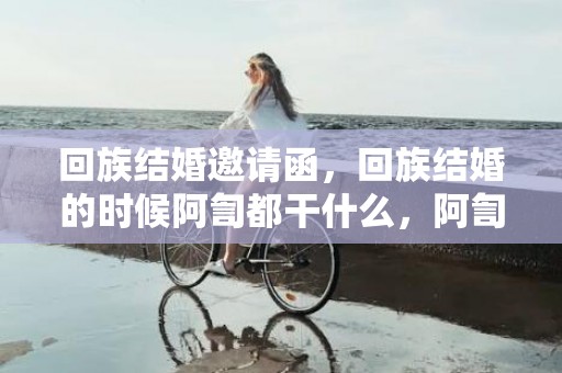 回族结婚邀请函，回族结婚的时候阿訇都干什么，阿訇是回民的什么人