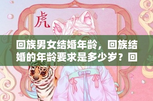 回族男女结婚年龄，回族结婚的年龄要求是多少岁？回民结婚彩礼一般多少