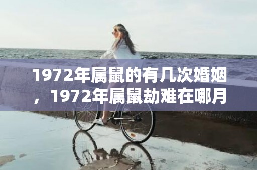 1972年属鼠的有几次婚姻，1972年属鼠劫难在哪月