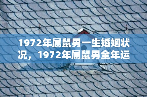 1972年属鼠男一生婚姻状况，1972年属鼠男全年运势详解
