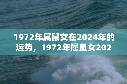 1972年属鼠女在2024年的运势，1972年属鼠女2023年的运程每月