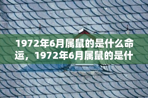 1972年6月属鼠的是什么命运，1972年6月属鼠的是什么命