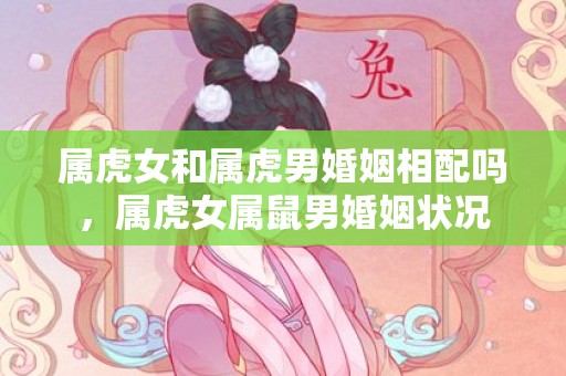 属虎女和属虎男婚姻相配吗，属虎女属鼠男婚姻状况