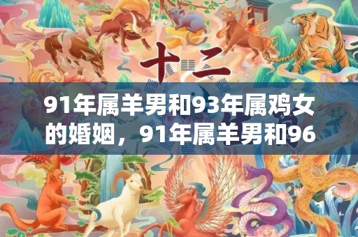 91年属羊男和93年属鸡女的婚姻，91年属羊男和96年属鼠女婚配